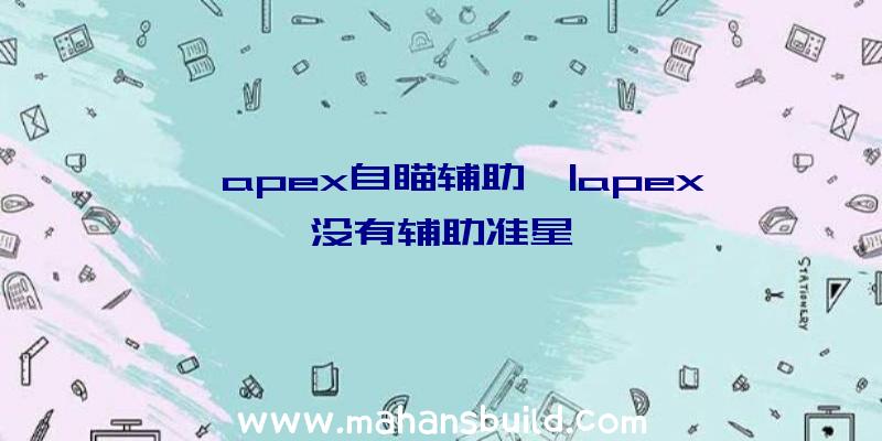 「apex自瞄辅助」|apex没有辅助准星